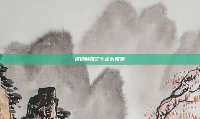 近期韩币汇率走势预测