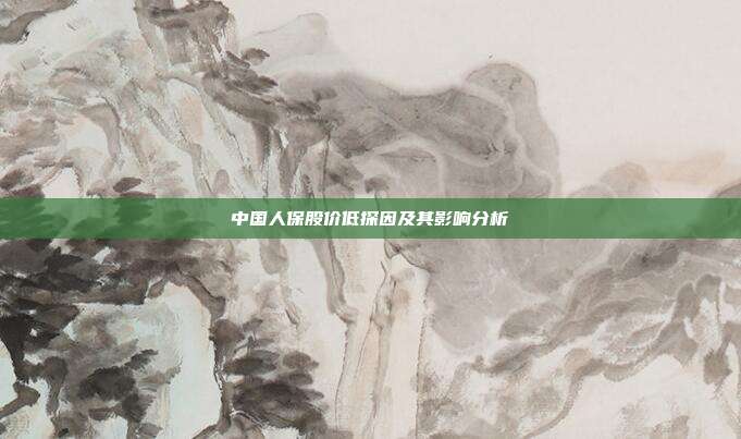中国人保股价低探因及其影响分析