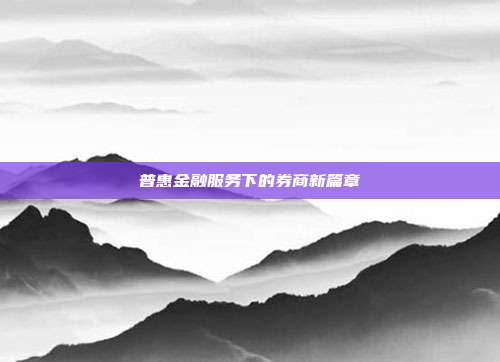 普惠金融服务下的券商新篇章