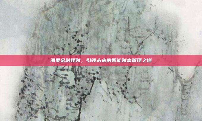 海象金融理财，引领未来的智能财富管理之道