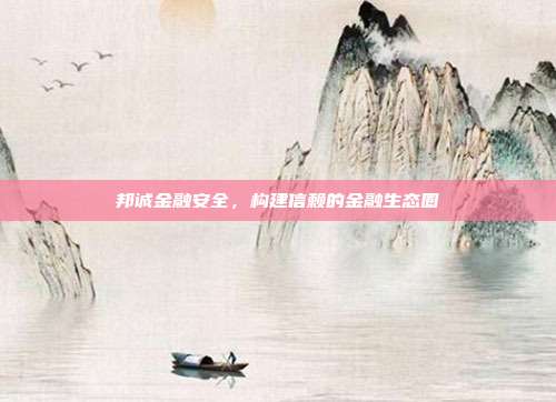 邦诚金融安全，构建信赖的金融生态圈