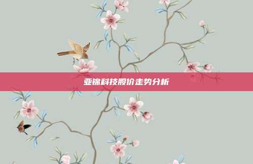 亚锦科技股价走势分析