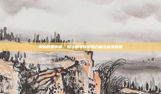 美林数据市值，揭示数字背后的力量与前景展望