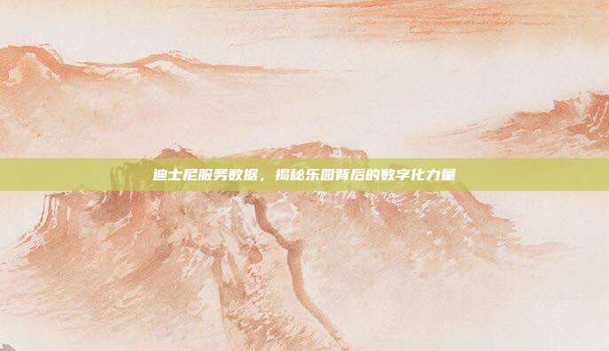 迪士尼服务数据，揭秘乐园背后的数字化力量