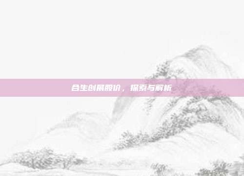 合生创展股价，探索与解析