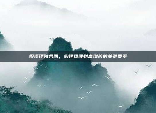 投资理财合同，构建稳健财富增长的关键要素