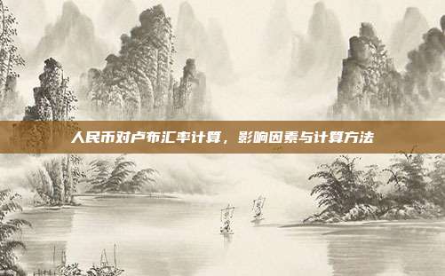 人民币对卢布汇率计算，影响因素与计算方法