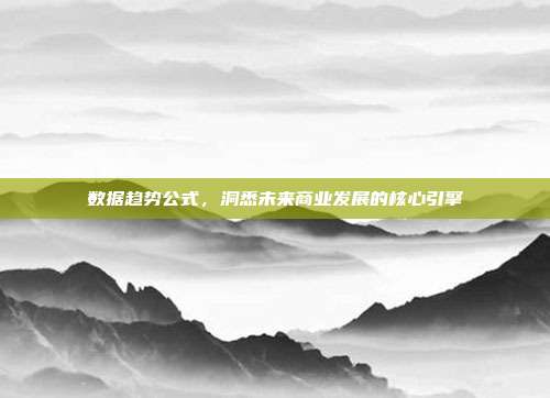 数据趋势公式，洞悉未来商业发展的核心引擎