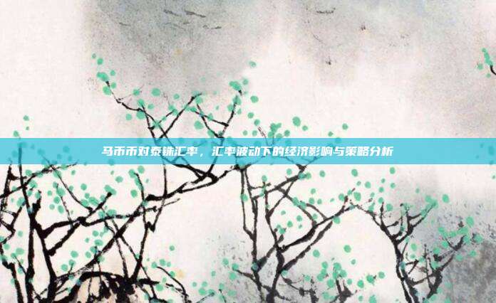 马币币对泰铢汇率，汇率波动下的经济影响与策略分析