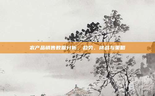 农产品销售数据分析，趋势、挑战与策略