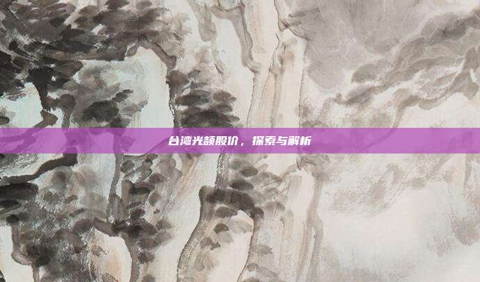 台湾光颉股价，探索与解析