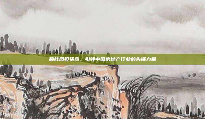 碧桂园投资商，引领中国房地产行业的先锋力量
