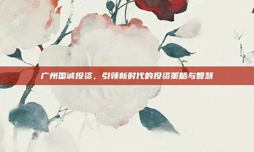 广州国诚投资，引领新时代的投资策略与智慧