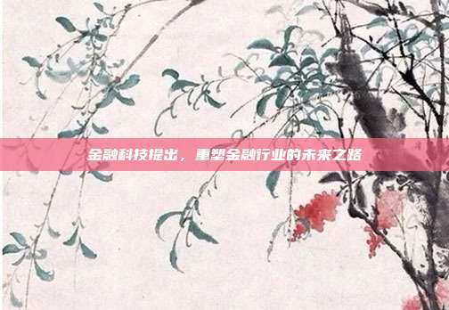 金融科技提出，重塑金融行业的未来之路