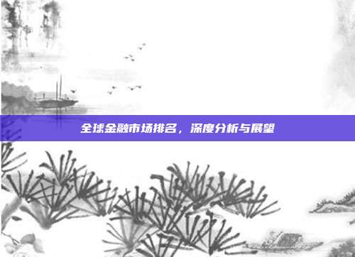 全球金融市场排名，深度分析与展望