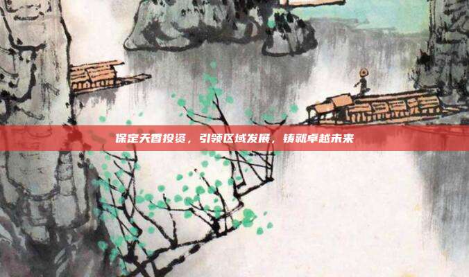 保定天香投资，引领区域发展，铸就卓越未来
