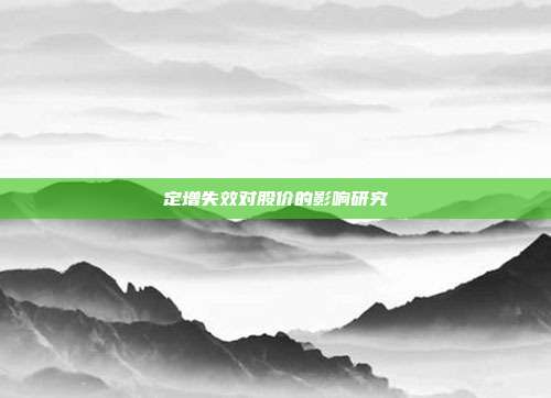 定增失效对股价的影响研究