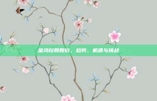 金鸿控股股价，趋势、机遇与挑战