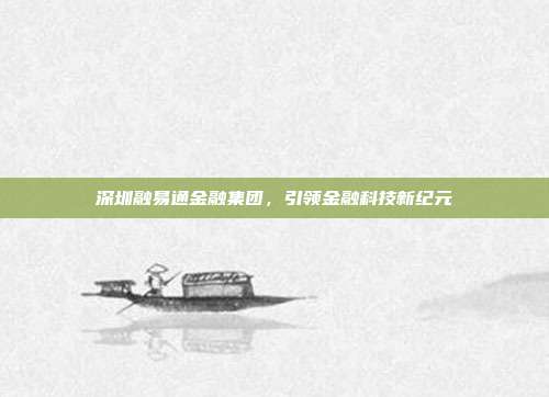 深圳融易通金融集团，引领金融科技新纪元