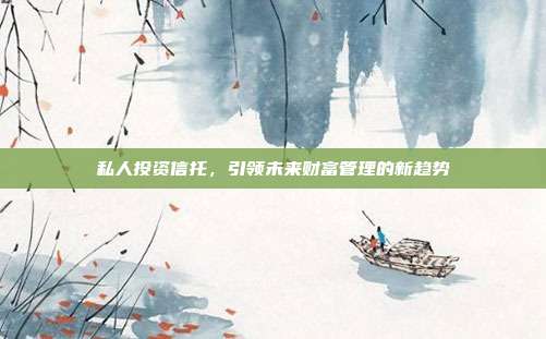 私人投资信托，引领未来财富管理的新趋势