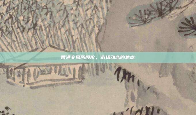 香港交易所股价,市场动态的焦点