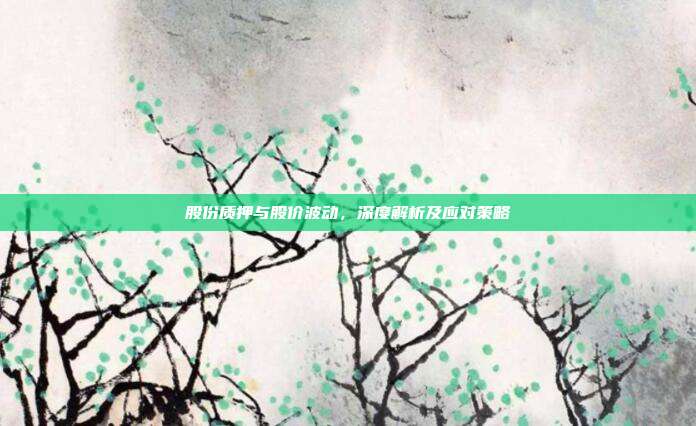 股份质押与股价波动，深度解析及应对策略