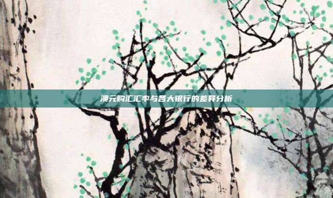 澳元购汇汇率与各大银行的差异分析