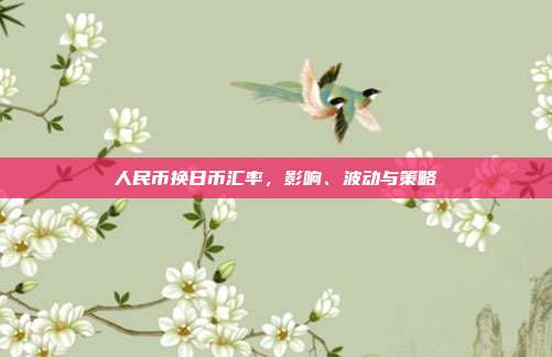 人民币换日币汇率，影响、波动与策略