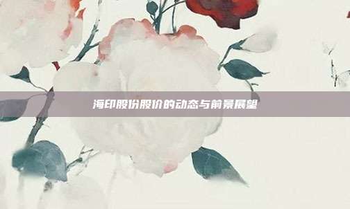 海印股份股价的动态与前景展望