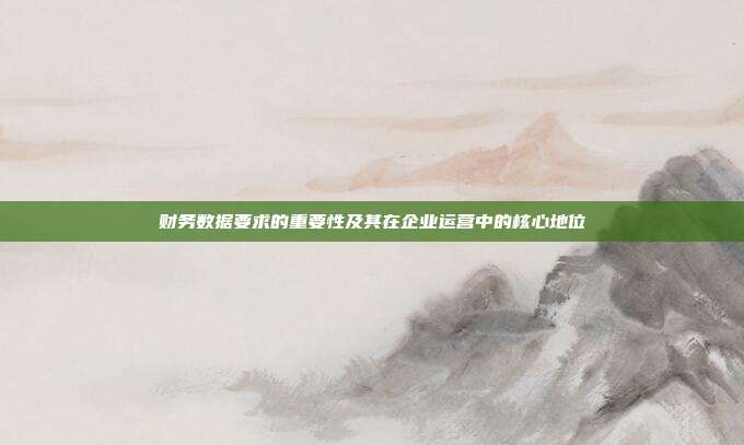 财务数据要求的重要性及其在企业运营中的核心地位