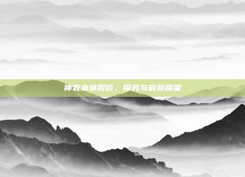 神农本草股价，探究与前景展望