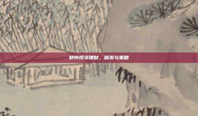 郑州投资理财，探索与策略