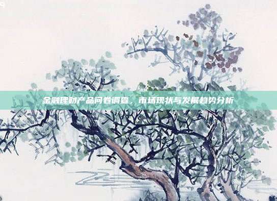 金融理财产品问卷调查，市场现状与发展趋势分析