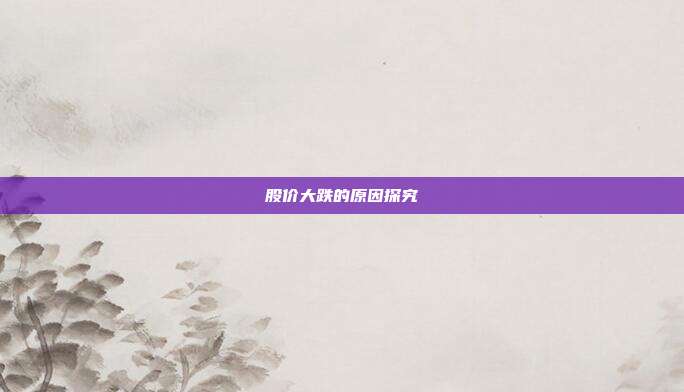 股价大跌的原因探究
