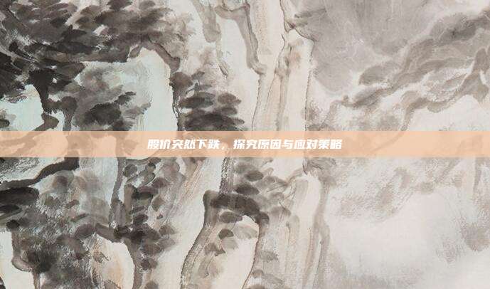 股价突然下跌，探究原因与应对策略