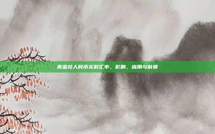 美金兑人民币实时汇率，影响、应用与前景