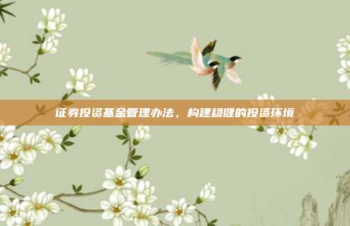证券投资基金管理办法，构建稳健的投资环境