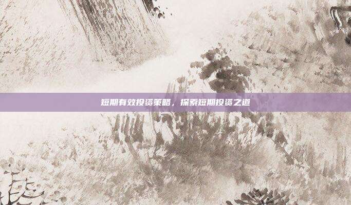 短期有效投资策略，探索短期投资之道