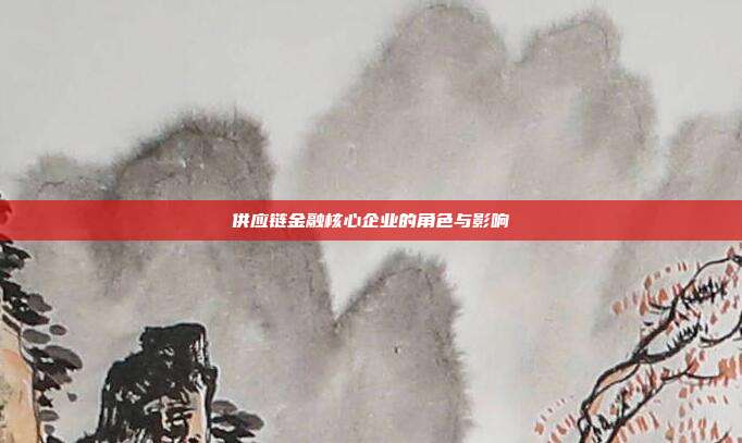 供应链金融核心企业的角色与影响