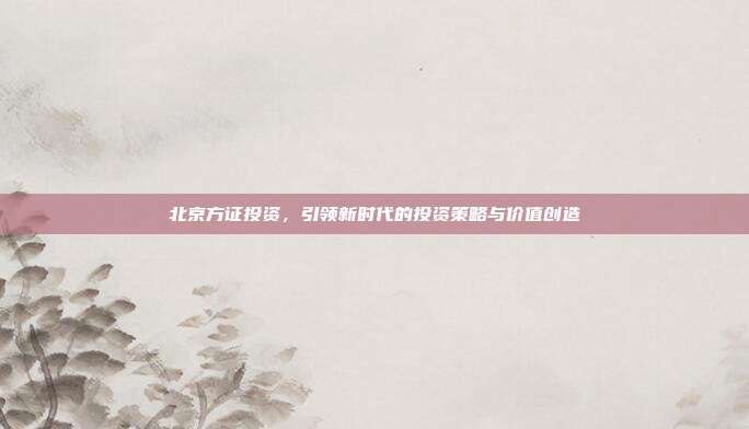 北京方证投资，引领新时代的投资策略与价值创造