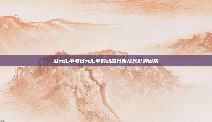 欧元汇率与日元汇率的动态分析及其影响因素