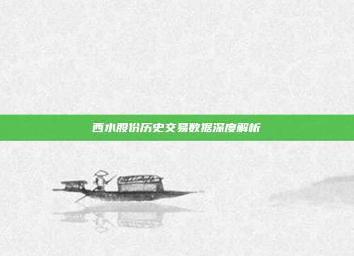 西水股份历史交易数据深度解析