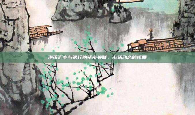 港币汇率与银行的紧密关联，市场动态的视角