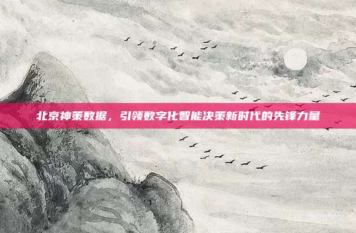 北京神策数据，引领数字化智能决策新时代的先锋力量