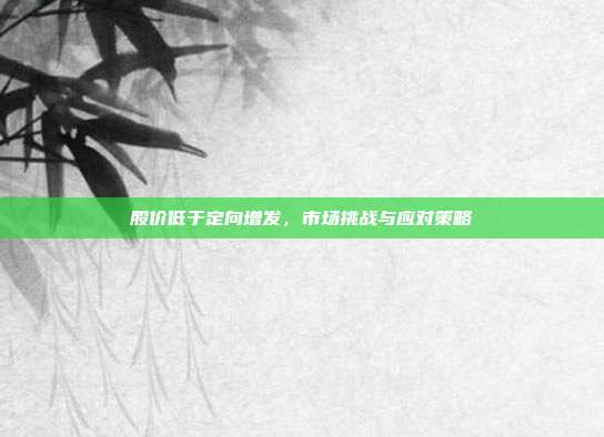 股价低于定向增发，市场挑战与应对策略