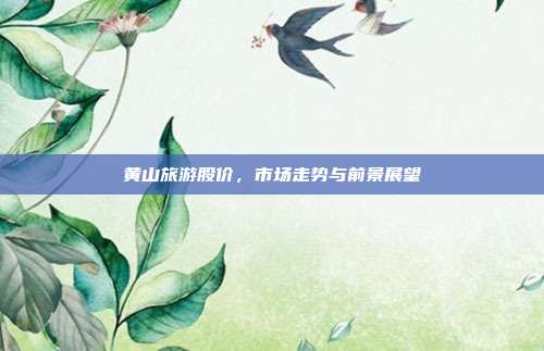 黄山旅游股价，市场走势与前景展望