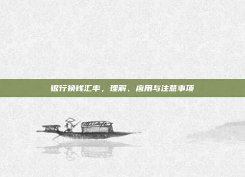 银行换钱汇率，理解、应用与注意事项