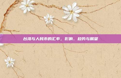 台湾与人民币的汇率，影响、趋势与展望
