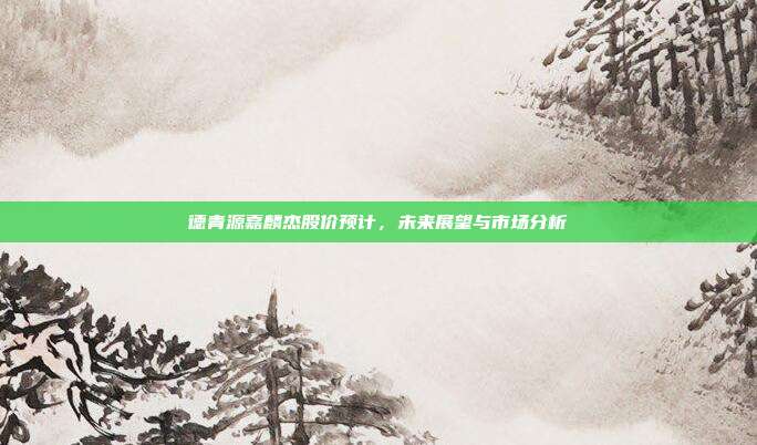 德青源嘉麟杰股价预计，未来展望与市场分析