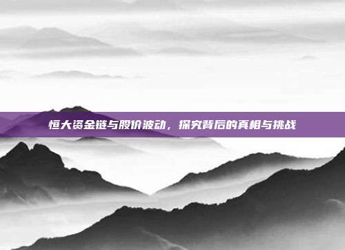 恒大资金链与股价波动，探究背后的真相与挑战
